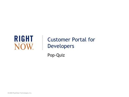 © 2008 RightNow Technologies, Inc. Customer Portal for Developers Pop-Quiz.