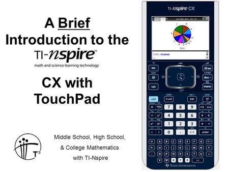 A Brief Introduction to the CX with TouchPad Middle School, High School, & College Mathematics with TI-Nspire.