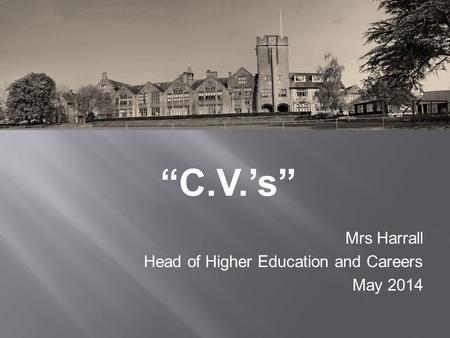 “C.V.’s” Mrs Harrall Head of Higher Education and Careers May 2014.