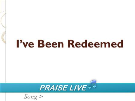 PRAISE LIVE PRAISE LIVE Song > I’ve Been Redeemed.