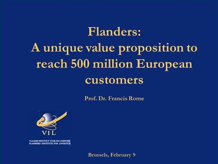 1 VIL©2009 São Paolo, 15 april 2009 Flanders: A unique value proposition to reach 500 million European customers Prof. Dr. Francis Rome Brussels, February.