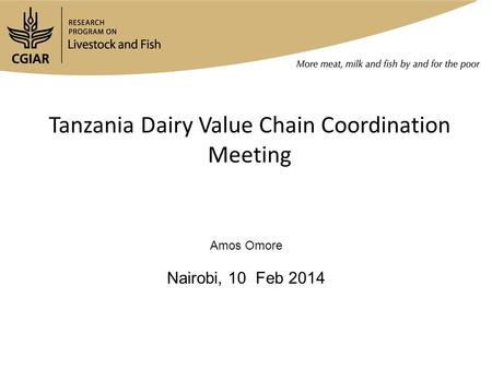 Tanzania Dairy Value Chain Coordination Meeting Amos Omore Nairobi, 10 Feb 2014.