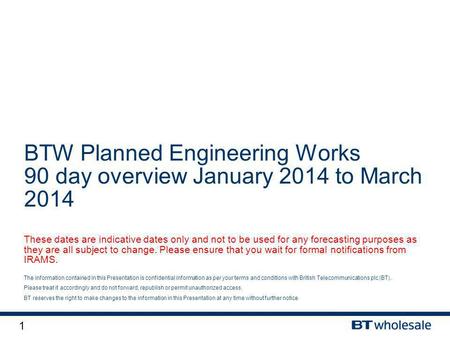 1 The information contained in this Presentation is confidential information as per your terms and conditions with British Telecommunications plc (BT).