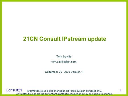 Consult21 Information is subject to change and is for discussion purposes only. Any dates/timings are the current anticipated timescales and may be subject.