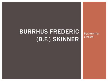 By:Jennifer Strawn BURRHUS FREDERIC (B.F.) SKINNER.