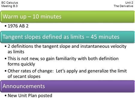 BC CalculusUnit 2 Meeting B.3 The Derivative Warm up – 10 minutes 1976 AB 2 Tangent slopes defined as limits – 45 minutes 2 definitions the tangent slope.