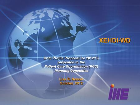 XEHDI-WD Brief Profile Proposal for 2012/13 presented to the Patient Care Coordination (PCC) Planning Committee Lisa R. Nelson October, 2012.