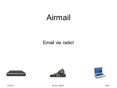 7-Feb-06By Alan, KB2WFPage 1 Airmail Email via radio! ++