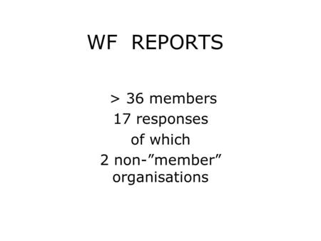 WF REPORTS > 36 members 17 responses of which 2 non-”member” organisations.