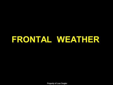 FRONTAL WEATHER Property of Lear Siegler. ELO 1: Action: The student will identify the characteristics common to all fronts. Condition: Given pertinent.