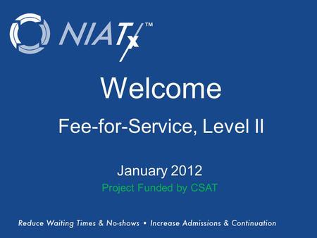 (Title) Name(s) of presenter(s) Organizational Affiliation Welcome Fee-for-Service, Level II January 2012 Project Funded by CSAT.