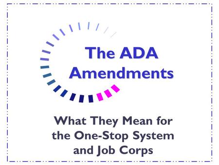 The ADA Amendments What They Mean for the One-Stop System and Job Corps.