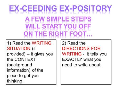 1) Read the WRITING SITUATION (if provided) – it gives you the CONTEXT (background information) of the piece to get you thinking. 2) Read the DIRECTIONS.