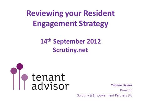 Reviewing your Resident Engagement Strategy 14 th September 2012 Scrutiny.net Yvonne Davies Director, Scrutiny & Empowerment Partners Ltd.