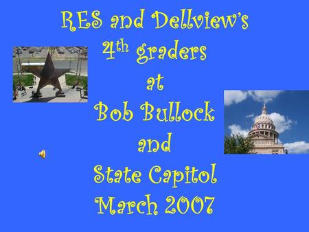 RES and Dellview’s 4 th graders at Bob Bullock and State Capitol March 2007.