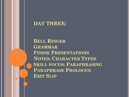 DAY THREE: B ELL R INGER G RAMMAR F INISH P RESENTATIONS N OTES : C HARACTER T YPES S KILL FOCUS : P ARAPHRASING P ARAPHRASE P ROLOGUE E XIT S LIP.