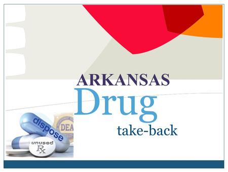 Take-back ARKANSAS Drug. Arkansas Drug Take-Back Arkansas Drug Take-Back Event, October 29, 2011  Clean out your medicine cabinet  Law Enforcement will.