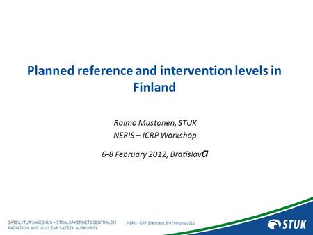 SÄTEILYTURVAKESKUS STRÅLSÄKERHETSCENTRALEN RADIATION AND NUCLEAR SAFETY AUTHORITY Planned reference and intervention levels in Finland Raimo Mustonen,