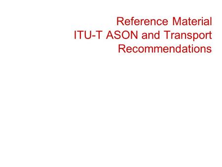 Reference Material ITU-T ASON and Transport Recommendations.