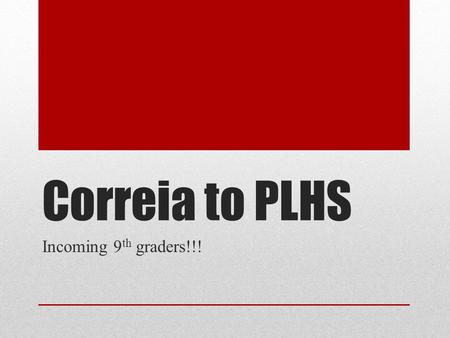 Correia to PLHS Incoming 9 th graders!!!. Beware!!!! The classes that you pick now, will be the classes you are placed in. ---this is pending based on.