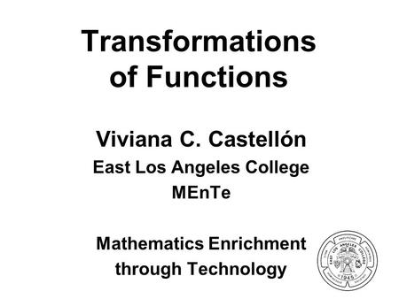 Transformations of Functions Viviana C. Castellón East Los Angeles College MEnTe Mathematics Enrichment through Technology.