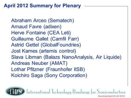 1 Noordwijk April 23-/24 2012 April 2012 Summary for Plenary Abraham Arceo (Sematech) Arnaud Favre (adixen) Herve Fontaine (CEA Leti) Guillaume Gallet.