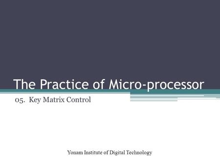 The Practice of Micro-processor Yonam Institute of Digital Technology 05. Key Matrix Control.