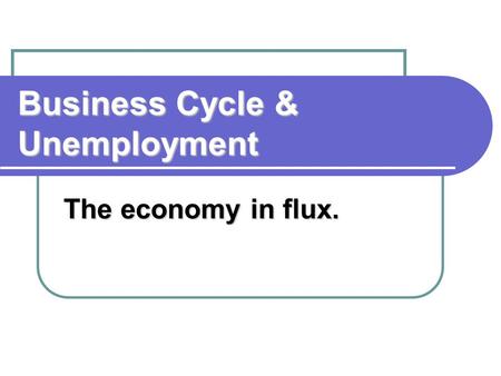 Business Cycle & Unemployment The economy in flux.