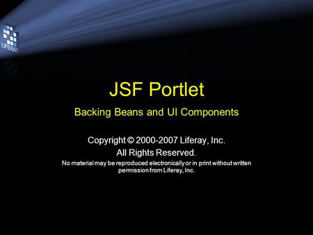 JSF Portlet Backing Beans and UI Components Copyright © 2000-2007 Liferay, Inc. All Rights Reserved. No material may be reproduced electronically or in.