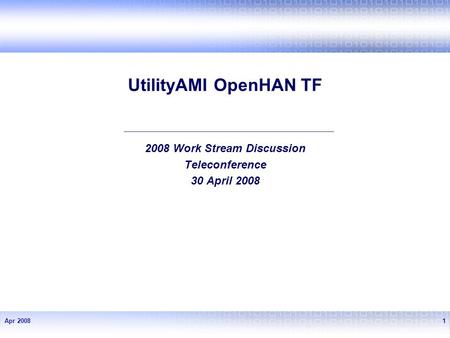 Apr 20081 UtilityAMI OpenHAN TF 2008 Work Stream Discussion Teleconference 30 April 2008.