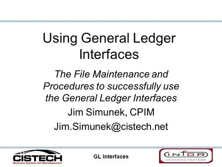 GL Interfaces 1 Using General Ledger Interfaces The File Maintenance and Procedures to successfully use the General Ledger Interfaces Jim Simunek, CPIM.