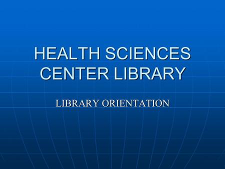 HEALTH SCIENCES CENTER LIBRARY LIBRARY ORIENTATION.