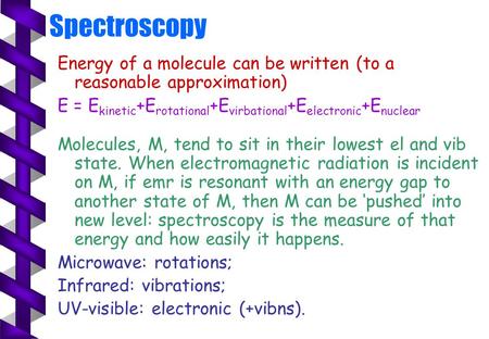 Spectroscopy Energy of a molecule can be written (to a reasonable approximation) E = E kinetic +E rotational +E virbational +E electronic +E nuclear Molecules,