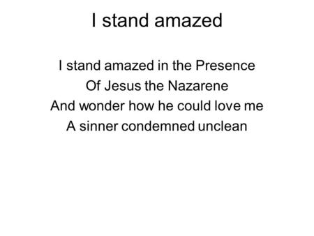 I stand amazed I stand amazed in the Presence Of Jesus the Nazarene