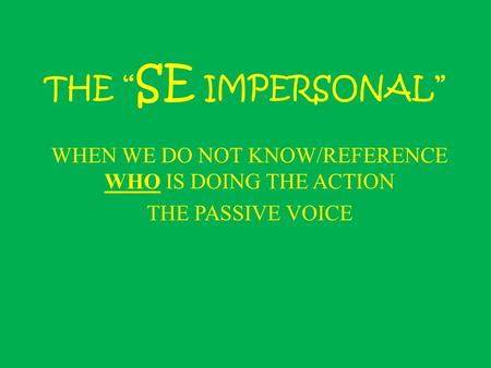 THE “ SE IMPERSONAL” WHEN WE DO NOT KNOW/REFERENCE WHO IS DOING THE ACTION THE PASSIVE VOICE.