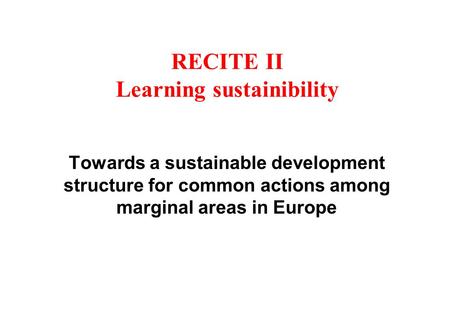 RECITE II Learning sustainibility Towards a sustainable development structure for common actions among marginal areas in Europe.