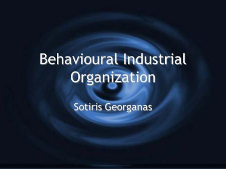 Behavioural Industrial Organization Sotiris Georganas.