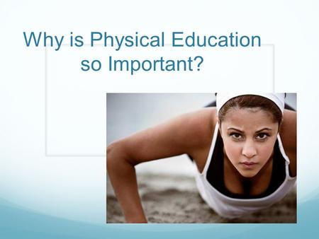 Why is Physical Education so Important?. Benefits of Exercise Gives you more energy Reduces risk of Heart Failure Improves your Fitness Level Helps cope.