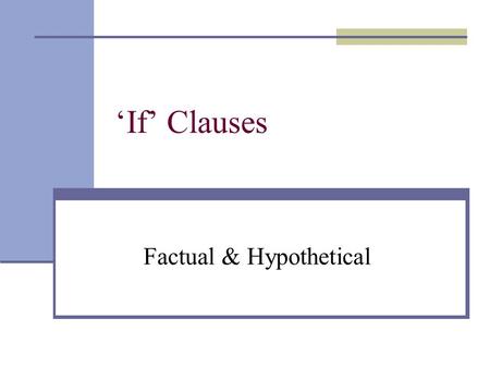 ‘If’ Clauses Factual & Hypothetical. If Clauses - Factual Present: If I have time, I sew. (When I have time, I sew.) If it rains, she always takes her.