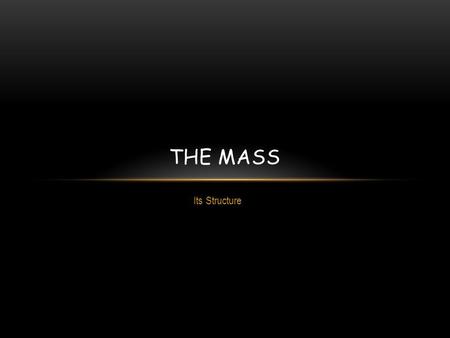 Its Structure THE MASS. LITURGY OF THE MASS Liturgy comes from Greek word that means “a public work or a service in the name of or on behalf of the people.