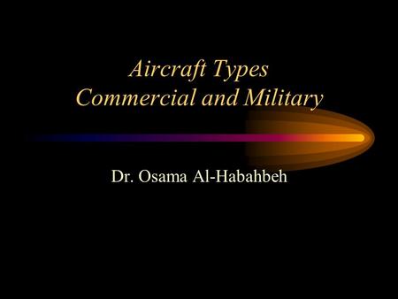 Aircraft Types Commercial and Military Dr. Osama Al-Habahbeh.