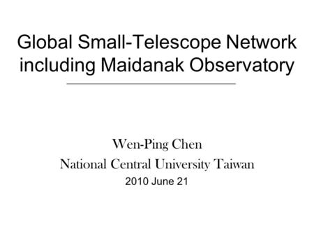 Global Small-Telescope Network including Maidanak Observatory Wen-Ping Chen National Central University Taiwan 2010 June 21.