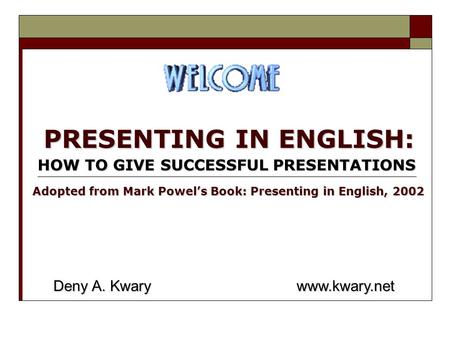 PRESENTING IN ENGLISH: HOW TO GIVE SUCCESSFUL PRESENTATIONS Deny A. Kwary www.kwary.net Adopted from Mark Powel’s Book: Presenting in English, 2002.