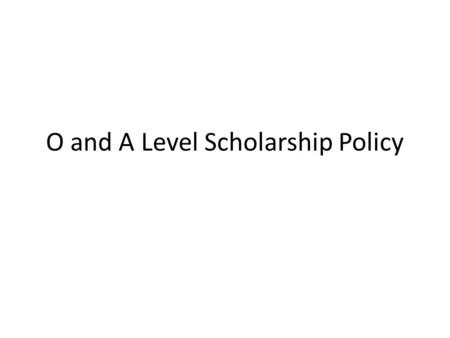 O and A Level Scholarship Policy. Existing Practice- O Level Regular ongoing school practice Eligibility criteria for merit 3 years (means 1 year) 25.