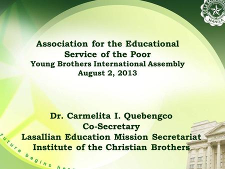 Association for the Educational Service of the Poor Young Brothers International Assembly August 2, 2013 Dr. Carmelita I. Quebengco Co-Secretary Lasallian.