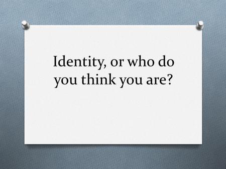 Identity, or who do you think you are?