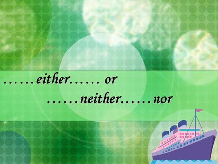 ……either…… or ……neither……nor. We can use “either……or” to express alternative options. E.g.Peter wants to eat some fruit. However, there are only some.