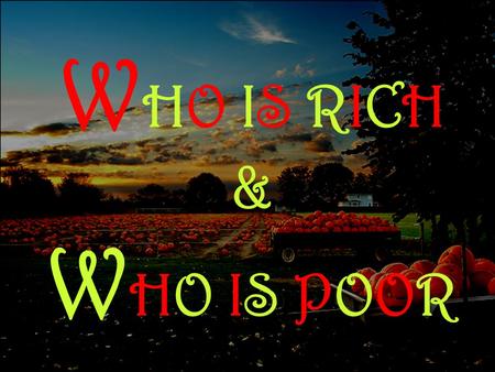 W HO IS RICHRICH & WHO WHO IS IS POORPOOR. O ne day T he father of a very wealthy family took his son on a trip to the country with the express purpose.