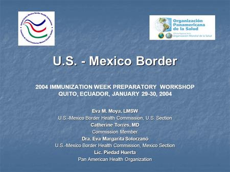 U.S. - Mexico Border U.S. - Mexico Border 2004 IMMUNIZATION WEEK PREPARATORY WORKSHOP QUITO, ECUADOR, JANUARY 29-30, 2004 Eva M. Moya, LMSW U.S.-Mexico.