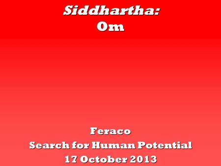 Siddhartha: Om Feraco Search for Human Potential 17 October 2013.